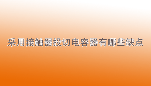 安博在线开户：采用接触器投切电容器有哪些缺点？